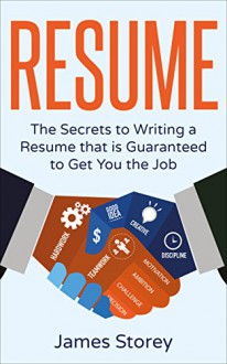 Resume: The Secrets to Writing a Resume that is Guaranteed to Get You the Job (Resume Writing, CV, Interviewing, Career Planning, Cover Letter, Negotiating) - James Storey, Resume