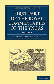 First Part of the Royal Commentaries of the Yncas - Garcillasso de la Vega, Clements Robert Markham