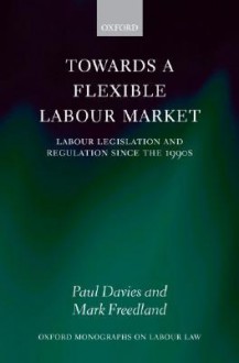 Towards a Flexible Labour Market: Labour Legislation and Regulation Since the 1990s - Paul L. Davies, Mark Freedland