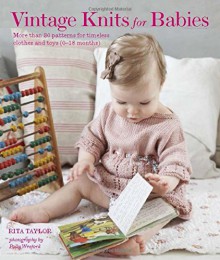 Vintage Knits for Babies: More than 30 Patterns for Timeless Clothes and Toys (0-18 Months) - Rita Taylor, Polly Wreford