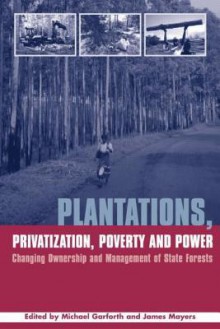 Plantations Privatization Poverty and Power: Changing Ownership and Management of State Forests (The Earthscan Forest Library) - Michael Garforth, James Mayers