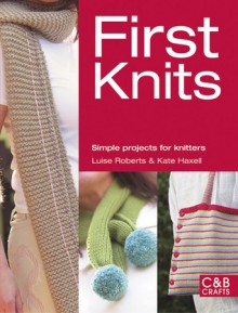 First Knits: Simple Projects for Knitters - Luise Roberts, Kate Haxell