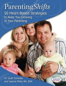 Parenting Shifts: 50 Heart-Based Strategies to Keep You Growing in Your Parenting - Scott Turansky, Joanne Miller