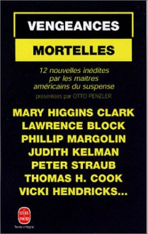 Vengeances Mortelles: 12 Nouvelles Inédites Par Les Maîtres Du Suspense Américain - Lawrence Block, Peter Straub, Vicki Hendricks, Mary Higgins Clark, Thomas H. Cook, Phillip Margolin, Judith Kelman