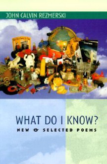 What Do I Know?: New & Selected Poems - John Calvin Rezmerski