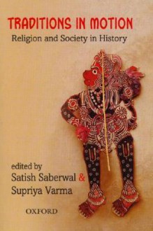 Traditions in Motion: Religion and Society in History - Satish Saberwal, Supriya Varma