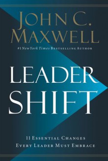 Leadershift: The 11 Essential Changes Every Leader Must Embrace - John C. Maxwell