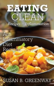 Eating Clean Recipes for Inflammation: Anti Inflammatory Diet Recipes (The Inflammation Advisor Series) - Susan Greenway