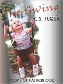 The Swing: Poems of Fatherhood - C.S. Fuqua