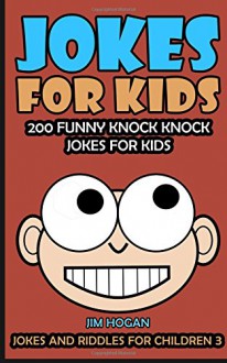 Jokes For Kids: Kids Jokes: 200 Funny Knock Knock Jokes For Kids (Jokes And Riddles For Children) (Volume 3) - Jim Hogan