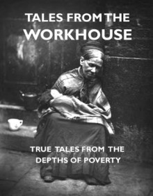 TALES FROM THE WORKHOUSE - Mary Higgs, James Greenwood, Various