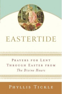 Eastertide: Prayers for Lent Through Easter from The Divine Hours - Phyllis A. Tickle