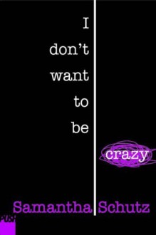 By Samantha Schutz I Don't Want To Be Crazy (1st Ediiton) - Samantha Schutz