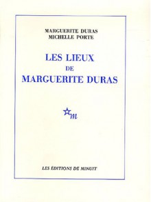 Les Lieux de Marguerite Duras - Marguerite Duras, Michelle Porte