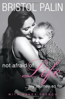 Not Afraid of Life: My Journey So Far - Bristol Palin, Nancy French