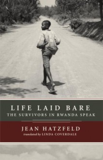 Life Laid Bare: The Survivors in Rwanda Speak - Jean Hatzfeld