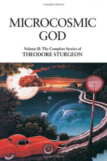 The Complete Stories of Theodore Sturgeon, Volume II: Microcosmic God - Theodore Sturgeon, Paul Williams