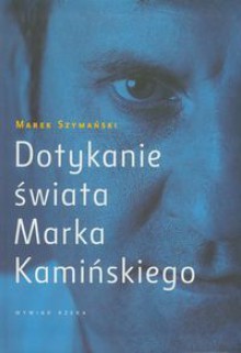 Dotykanie świata Marka Kamińskiego - Marek Szymański