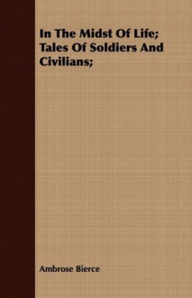 In the Midst of Life; Tales of Soldiers and Civilians; - Ambrose Bierce