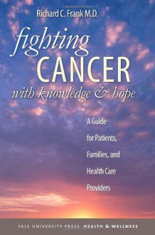 Fighting Cancer with Knowledge and Hope: A Guide for Patients, Families, and Health Care Providers - Richard C. Frank