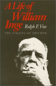 A Life of William Inge: The Strains of Triumph - Ralph F. Voss