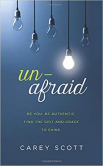 Unafraid: Be you. Be authentic. Find the grit and grace to shine. - Carey Scott
