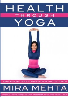 Health Through Yoga: Simple routines, inspiring readings and the link to Ayurveda - Mira Mehta