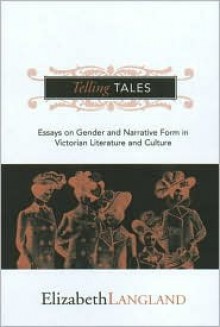 TELLING TALES: ESSAYS ON GENDER AND NARRATIVE FORM IN VICTORIAN LITERATURE AND CULTURE - Elizabeth Langland