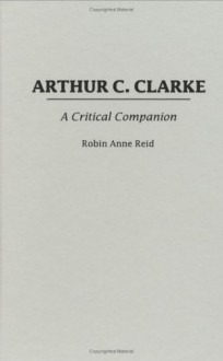 Arthur C. Clarke: A Critical Companion (Critical Companions to Popular Contemporary Writers) - Robin Anne Reid