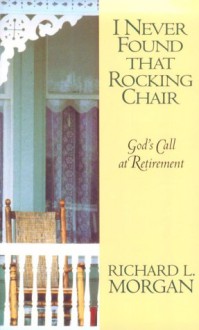 I Never Found That Rocking Chair: God's Call at Retirement - Richard Lyon Morgan