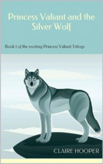 Princess Valiant and the Silver Wolf (The Princess Valiant Trilogy) - Claire Hooper