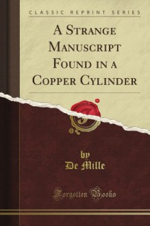 A Strange Manuscript Found in a Copper Cylinder (Classic Reprint) - De Mille