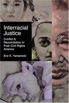 Interracial Justice: Conflict and Reconciliation in Post Civil Rights America - Eric K. Yamamoto