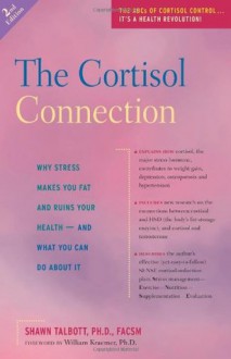 The Cortisol Connection: Why Stress Makes You Fat and Ruins Your Health - And What You Can Do About It - Shawn Talbott, William Kraemer