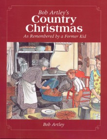 Bob Artley's Country Christmas: As Remembered by a Former Kid - Bob Artley