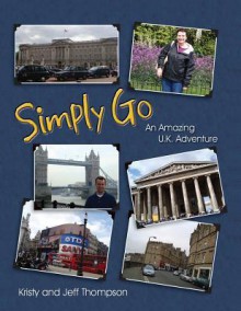 Simply Go, an Amazing U.K. Adventure - Kristy Thompson, Jeff Thompson