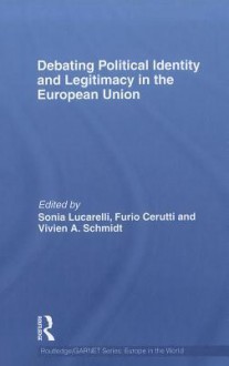 Debating Political Identity and Legitimacy in the European Union (Routledge/GARNET series) - Sonia Lucarelli, Furio Cerutti, Vivien A. Schmidt