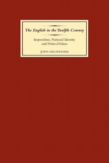 The English in the Twelfth Century: Imperialism, National Identity and Political Values - John Gillingham