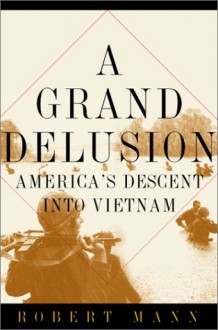 A Grand Delusion: America's Descent Into Vietnam - Robert Mann