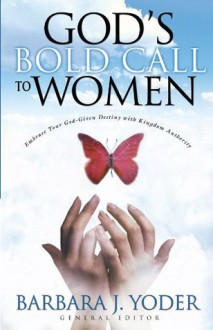 God's Bold Call to Women: Embrace Your God Given Destiny with Kingdom Authority - Barbara Yoder