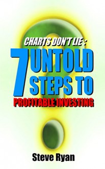 Charts Don't Lie: 7 Untold Steps to Profitable Investing - Steve Ryan