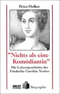 "Nichts als eine Komödiantin": Die Lebensgeschichte der Friederike Caroline Neuber - Petra Oelker