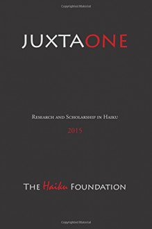 JuxtaOne: The Journal of Haiku Research and Scholarship (JUXTA: The Journal of Haiku Research and Scholarship) (Volume 1) - The Haiku Foundation, Ian Marshall, Ron C. Moss, Ellen Peckham, Marlene Mountain, Megan Simpson, Sandra Simpson, Charles Trumbull, Cor van den Heuvel, Michael Dylan Welch, Stephen Addiss, Melissa Allen, Pamela A. Babusci, Dr. Randy M. Brooks, Ion Codrescu, Terry L. Fren