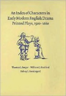 An Index of Characters in Early Modern English Drama: Printed Plays, 1500 1660 - Thomas L. Berger, Sidney L. Sondergard, William C. Bradford