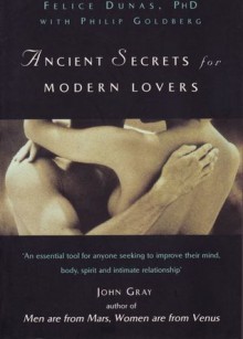 Ancient secrets for modern lovers: how to harness sexual energy to heal, prolong and revitalize your life - Felice Dunas, Philip Goldberg