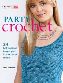 Party Crochet: 24 Hot Designs to Get You in the Party Mood - Sue Whiting