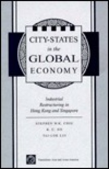 City-states In The Global Economy: Industrial Restructuring In Hong Kong And Singapore - Stephen Wing-Kai Chiu, Tai-Lok Lui, Kong Chong Ho, Kong-Chong Ho