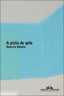 A Pista de Gelo - Roberto Bolaño