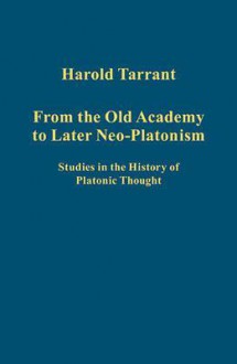 From the Old Academy to Later Neo-Platonism: Studies in the History of Platonic Thought - Harold Tarrant