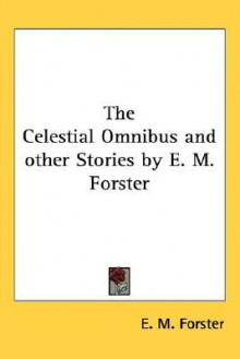 The Celestial Omnibus and Other Stories - E.M. Forster